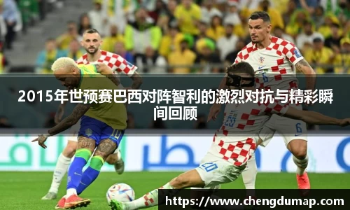 2015年世预赛巴西对阵智利的激烈对抗与精彩瞬间回顾