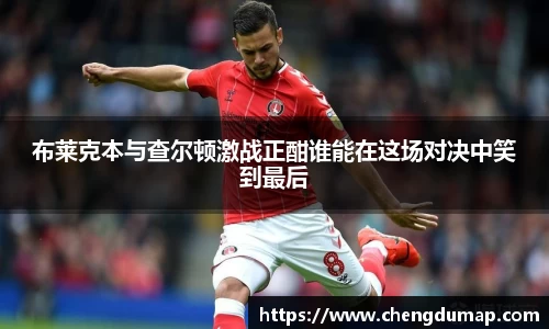 布莱克本与查尔顿激战正酣谁能在这场对决中笑到最后