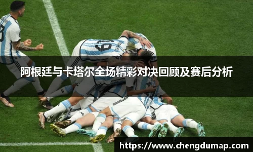 阿根廷与卡塔尔全场精彩对决回顾及赛后分析
