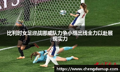 比利时女足迎战挪威队力争小组出线全力以赴展现实力