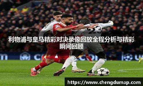 利物浦与皇马精彩对决录像回放全程分析与精彩瞬间回顾