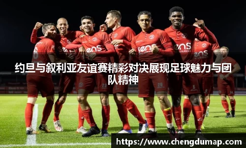 约旦与叙利亚友谊赛精彩对决展现足球魅力与团队精神