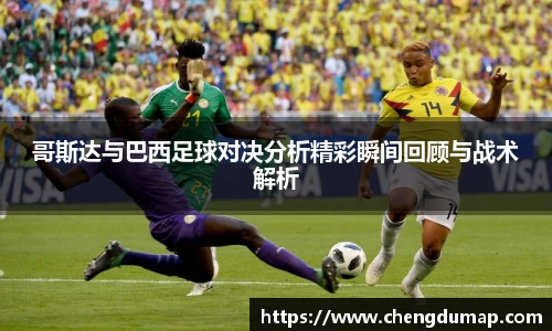 哥斯达与巴西足球对决分析精彩瞬间回顾与战术解析