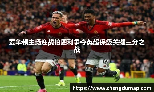 爱华顿主场迎战伯恩利争夺英超保级关键三分之战
