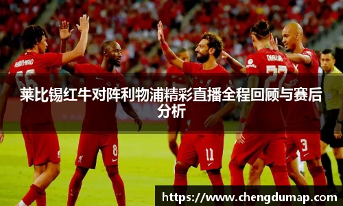 莱比锡红牛对阵利物浦精彩直播全程回顾与赛后分析