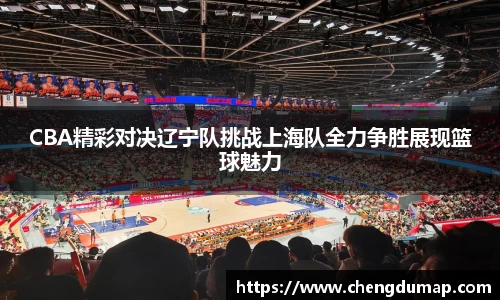 CBA精彩对决辽宁队挑战上海队全力争胜展现篮球魅力