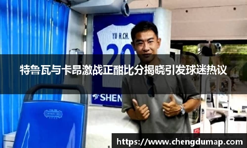 特鲁瓦与卡昂激战正酣比分揭晓引发球迷热议