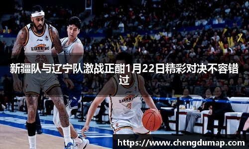 新疆队与辽宁队激战正酣1月22日精彩对决不容错过