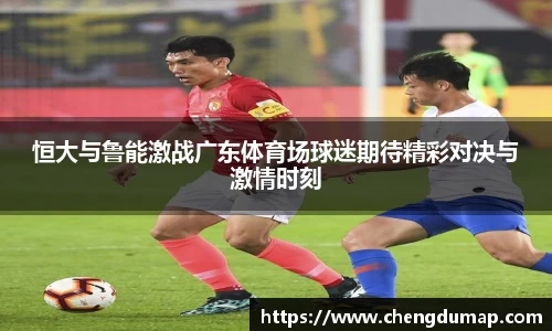 恒大与鲁能激战广东体育场球迷期待精彩对决与激情时刻