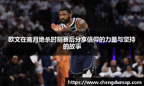 欧文在斋月绝杀时刻赛后分享信仰的力量与坚持的故事