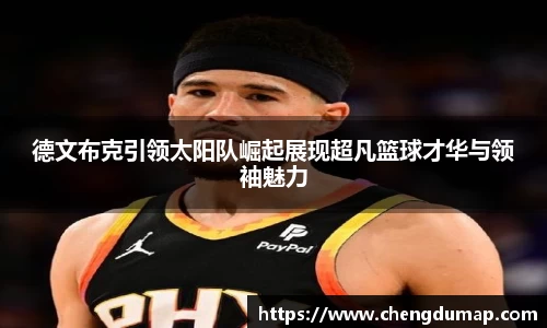 德文布克引领太阳队崛起展现超凡篮球才华与领袖魅力