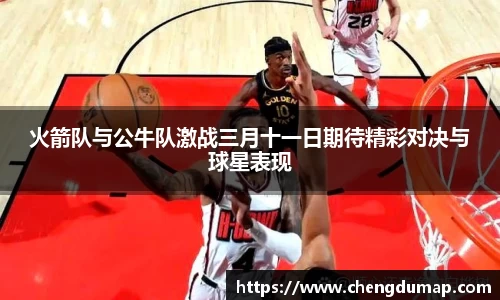 火箭队与公牛队激战三月十一日期待精彩对决与球星表现