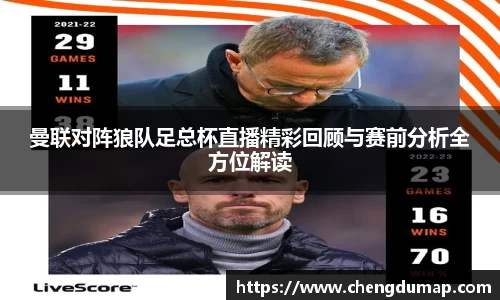 曼联对阵狼队足总杯直播精彩回顾与赛前分析全方位解读