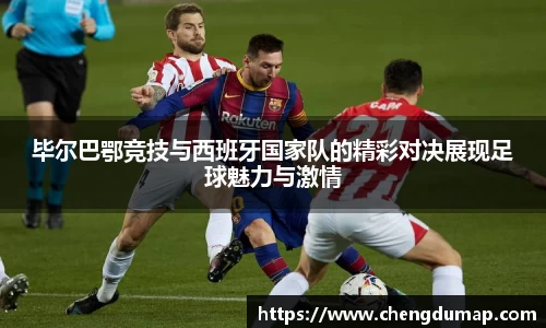 毕尔巴鄂竞技与西班牙国家队的精彩对决展现足球魅力与激情