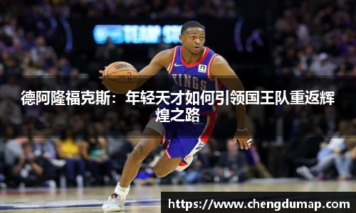 德阿隆福克斯：年轻天才如何引领国王队重返辉煌之路