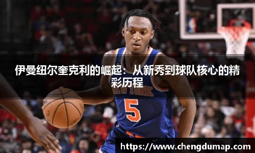 伊曼纽尔奎克利的崛起：从新秀到球队核心的精彩历程