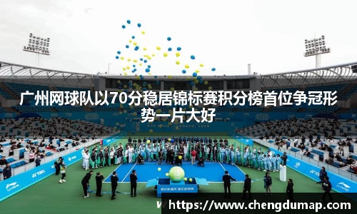 广州网球队以70分稳居锦标赛积分榜首位争冠形势一片大好