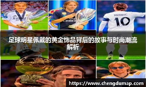 足球明星佩戴的黄金饰品背后的故事与时尚潮流解析