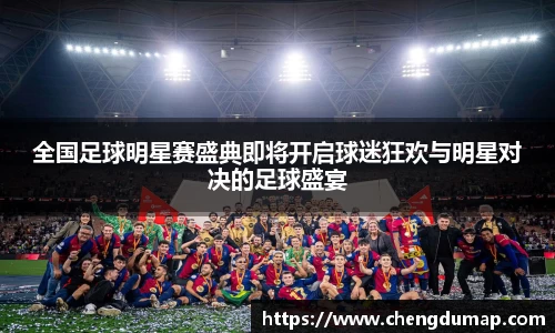 全国足球明星赛盛典即将开启球迷狂欢与明星对决的足球盛宴