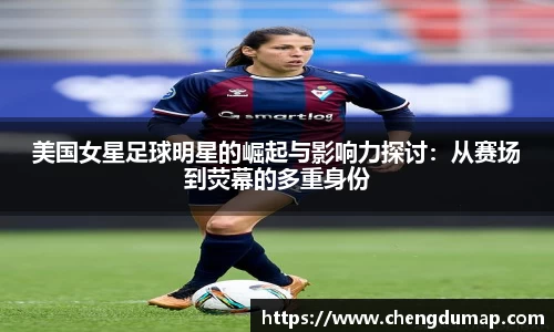 美国女星足球明星的崛起与影响力探讨：从赛场到荧幕的多重身份