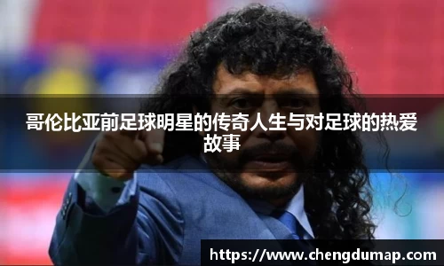 哥伦比亚前足球明星的传奇人生与对足球的热爱故事