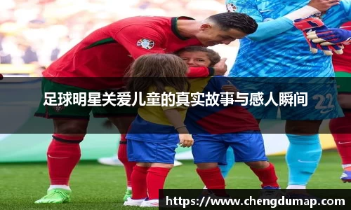 足球明星关爱儿童的真实故事与感人瞬间